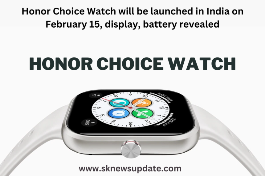 Honor Choice Watch will be launched in India on February 15, display, battery revealed